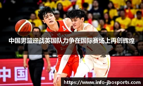 中国男篮迎战英国队力争在国际赛场上再创辉煌