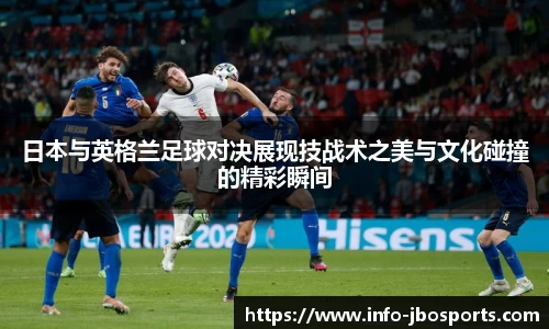 日本与英格兰足球对决展现技战术之美与文化碰撞的精彩瞬间
